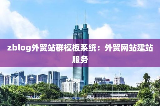 zblog外贸站群模板系统:外贸网站建站服务