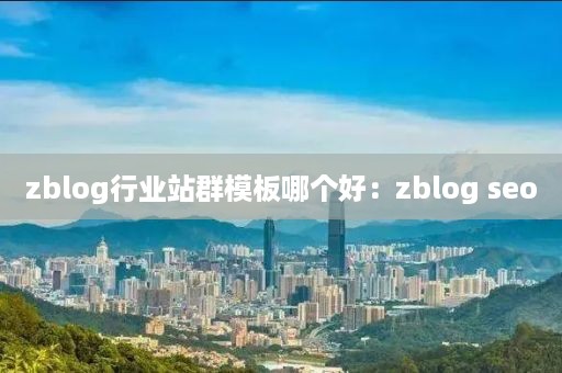 zblog行业站群模板哪个好：zblog seo