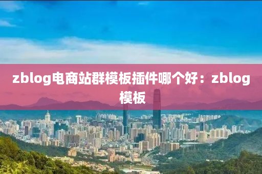 zblog电商站群模板插件哪个好：zblog 模板