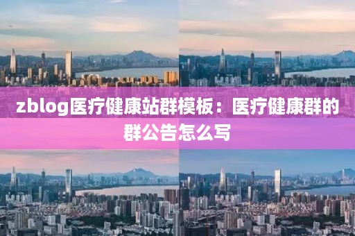 zblog医疗健康站群模板：医疗健康群的群公告怎么写