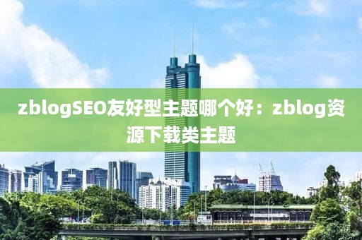 zblogSEO友好型主题哪个好：zblog资源下载类主题