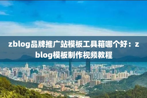 zblog品牌推广站模板工具箱哪个好：zblog模板制作视频教程