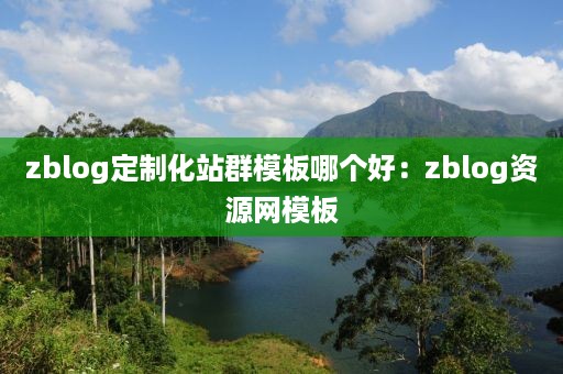 zblog定制化站群模板哪个好：zblog资源网模板