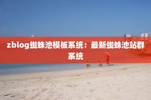 zblog蜘蛛池模板系统:最新蜘蛛池站群系统