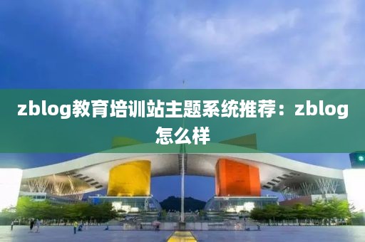 zblog教育培训站主题系统推荐:zblog怎么样